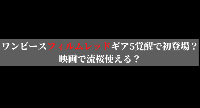 ワンピースフィルムレッドギア5映画で登場するのか調査 いしをブログ