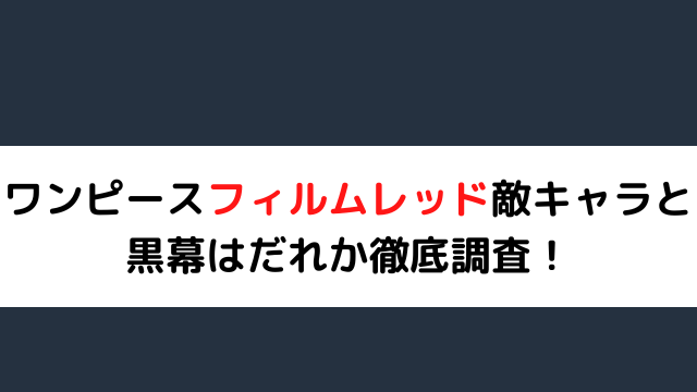 ワンピースフィルムレッド敵キャラと黒幕はだれか徹底調査 いしをブログ