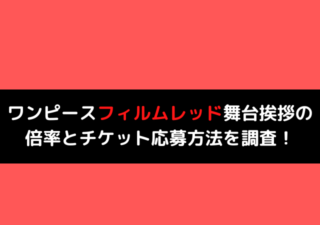 ワンピースフィルムレッド舞台挨拶の倍率とチケット応募方法を調査 いしをブログ