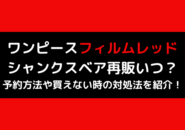 ワンピースフィルムレッドシャンクスベア再販いつ 予約方法や買えない時の対処法を紹介 いしをブログ