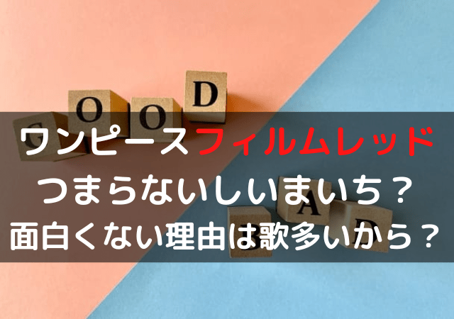 ワンピースフィルムレッドつまらないしいまいち 面白くない理由は歌多いから いしをブログ