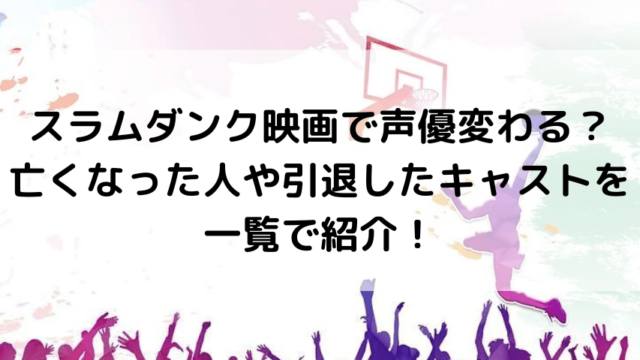 スラムダンク映画22声優違うし合ってない理由なぜ 亡くなった人や引退したキャストを一覧で紹介 いしをブログ