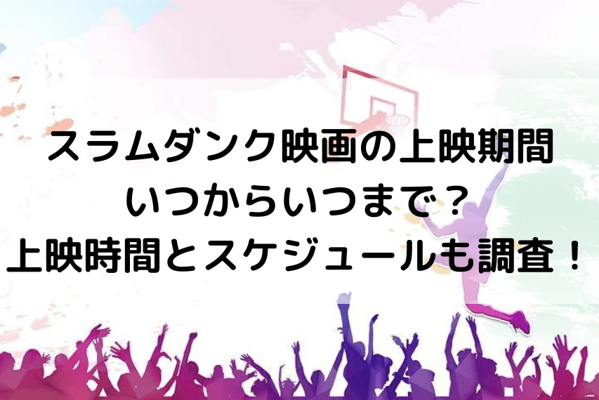 スラムダンク映画の上映期間いつからいつまで 上映時間とスケジュールも調査 いしをブログ