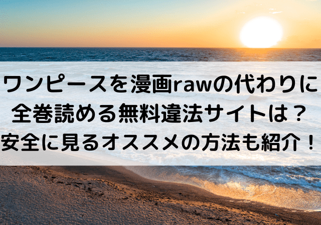 ワンピースを漫画rawの代わりに全巻読める無料違法サイトは 安全に見るオススメの方法も紹介 いしをブログ