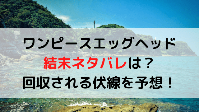 ワンピースエッグヘッド結末ネタバレは 回収される伏線を予想 いしをブログ