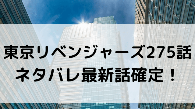 東京リベンジャーズ275話ネタバレ最新話確定！