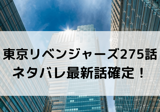 東京リベンジャーズ275話ネタバレ最新話確定！