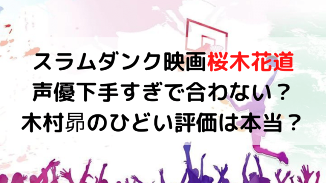 スラムダンク映画桜木花道声優下手すぎで合わない 木村昴のひどい評価は本当 いしをブログ