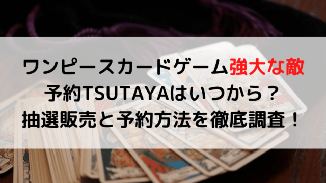 ワンピースカードゲーム強大な敵予約TSUTAYAはいつから？抽選販売と予約方法を徹底調査！