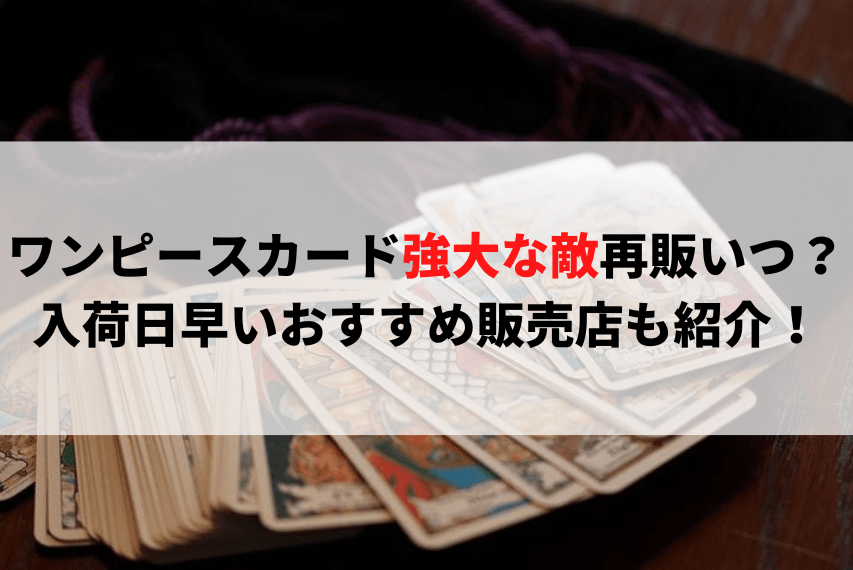ワンピースカード強大な敵再販いつ？入荷日早いおすすめ販売店も紹介！