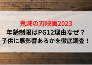 鬼滅の刃映画2023年齢制限はPG12理由なぜ？子供に悪影響あるかを徹底調査！