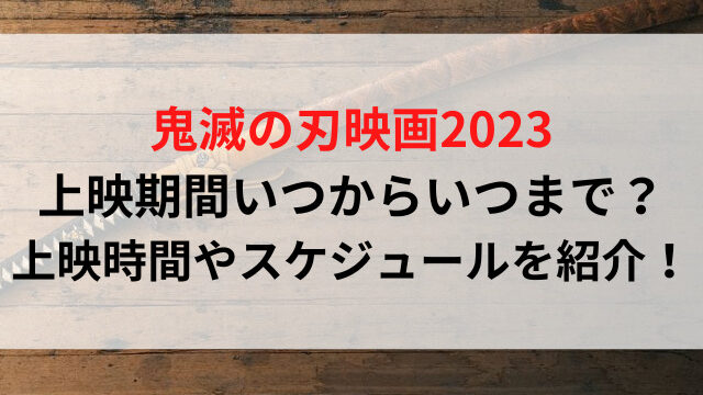 鬼滅の刃映画2023上映期間いつからいつまで？上映時間やスケジュールを紹介！