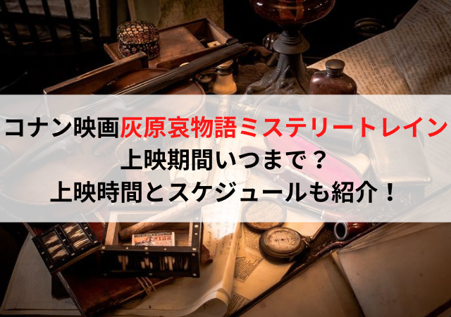 コナン映画灰原哀物語ミステリートレイン上映期間いつまで？上映時間とスケジュールも紹介！