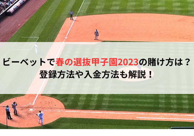 ビーベットで春の選抜甲子園2023の賭け方は？登録方法や入金方法も解説！