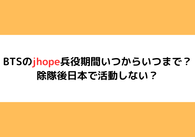 BTSのjhope兵役期間いつからいつまで？除隊後日本で活動しない？