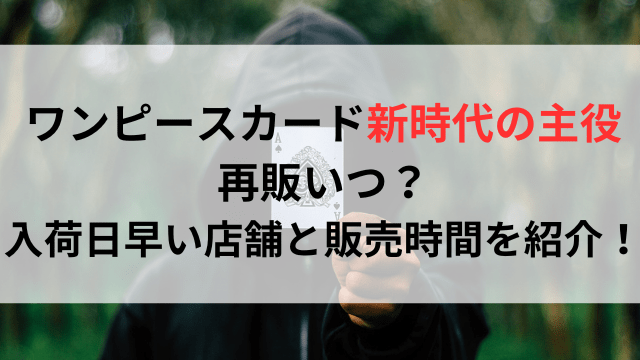 ワンピースカード新時代の主役再販いつ？入荷日早い店舗と販売時間を紹介！