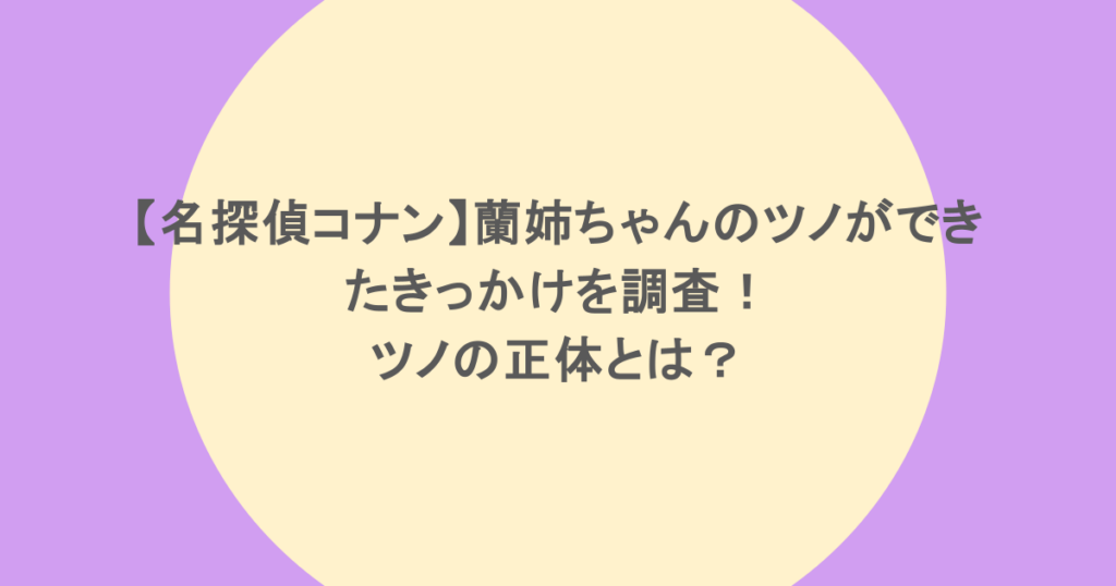 【名探偵コナン】蘭姉ちゃんのツノができたきっかけを調査！ツノの正体とは？