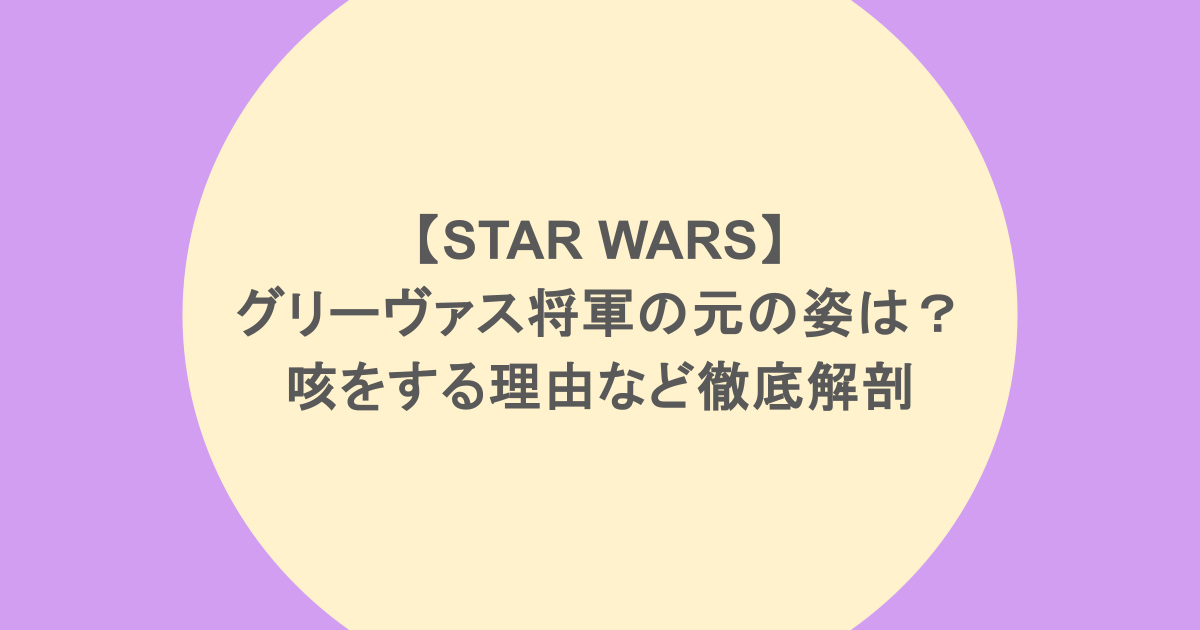 【STAR WARS】グリーヴァス将軍の元の姿は?咳をする理由など徹底解剖