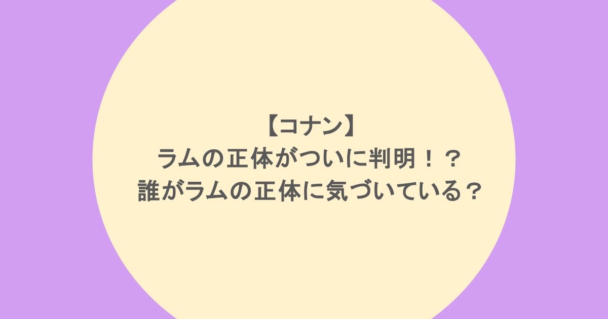 【コナン】ラムの正体がついに判明！？誰がラムの正体に気づいている？