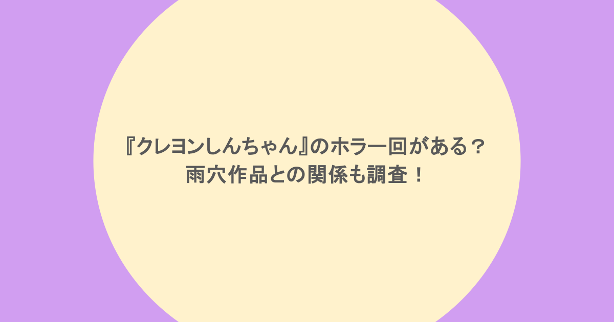 『クレヨンしんちゃん』のホラー回がある?雨穴作品との関係も調査!