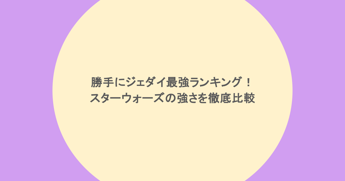 勝手にジェダイ最強ランキング!スターウォーズの強さを徹底比較