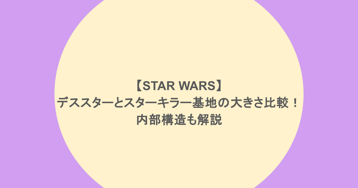 【STAR WARS】デススターとスターキラー基地の大きさ比較!内部構造も解説