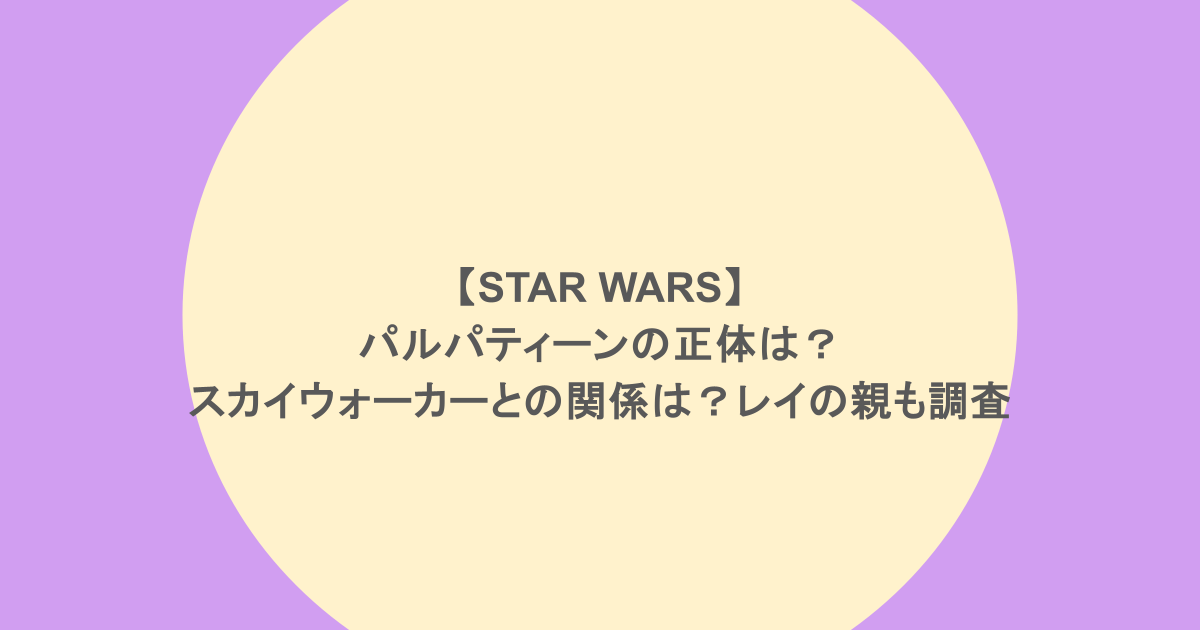 【STAR WARS】パルパティーンの正体は?スカイウォーカーとの関係は?レイの親も調査