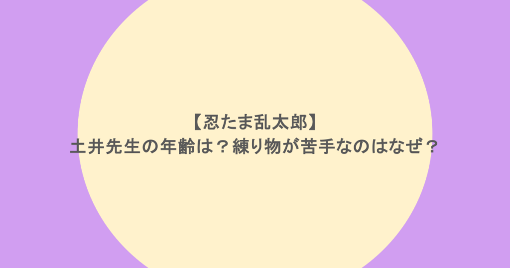 忍たま乱太郎】土井先生の年齢は？練り物が苦手なのはなぜ？