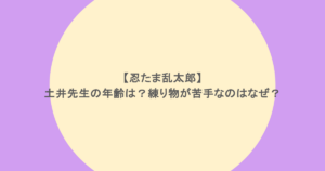 忍たま乱太郎】土井先生の年齢は?練り物が苦手なのはなぜ?