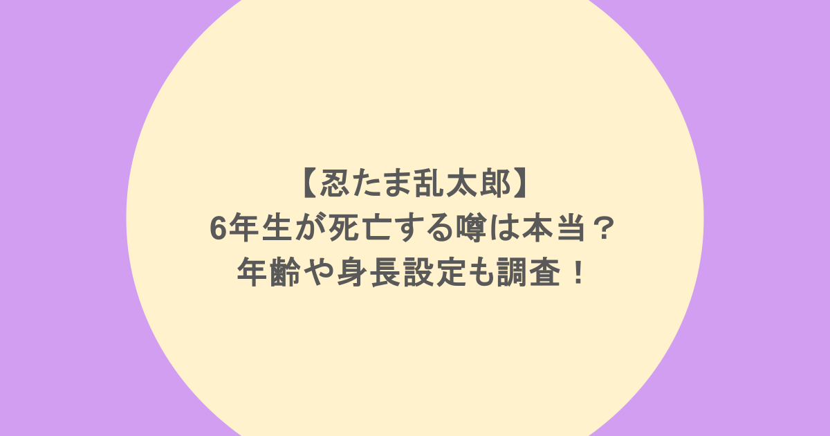 【忍たま乱太郎】6年生が死亡する噂は本当？年齢や身長設定も調査！