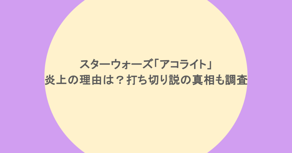 スターウォーズ「アコライト」炎上の理由は?打ち切り説の真相も調査
