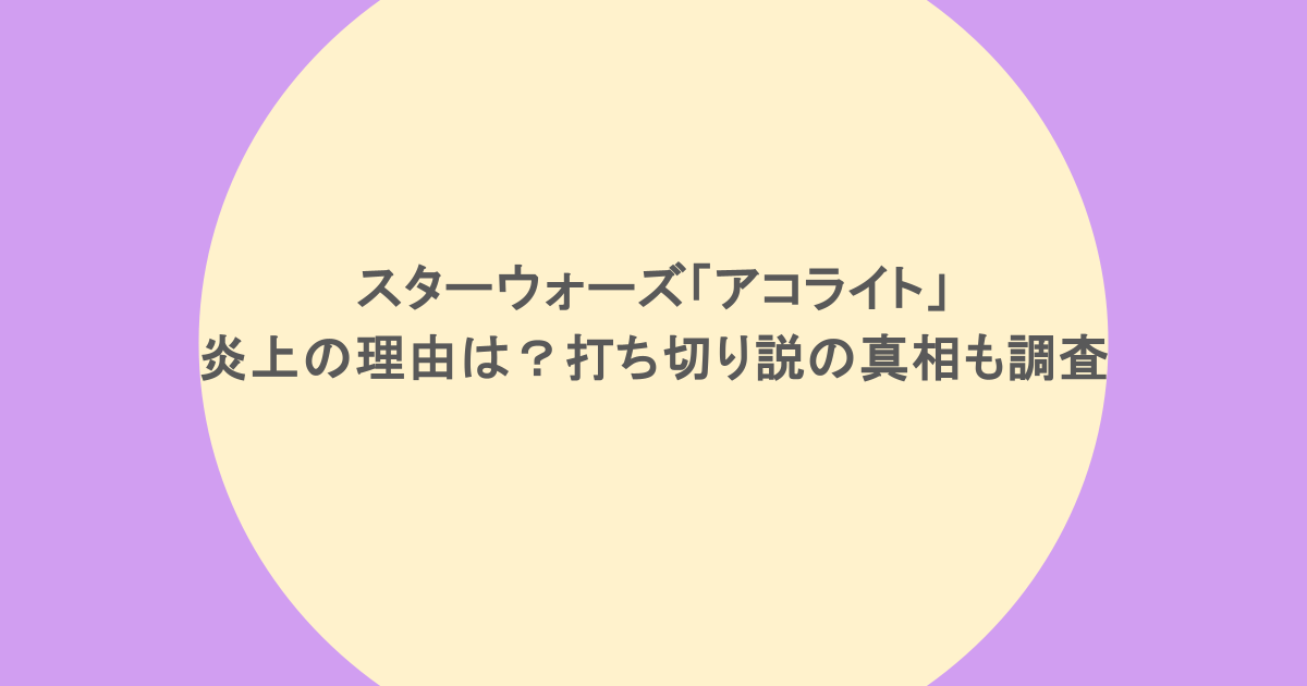 スターウォーズ「アコライト」炎上の理由は？打ち切り説の真相も調査