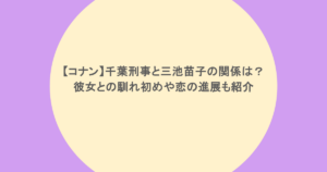 【コナン】千葉刑事と三池苗子の関係は？彼女との馴れ初めや恋の進展も紹介