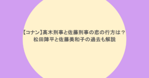 【コナン】高木刑事と佐藤刑事の恋の行方は？松田陣平と佐藤美和子の過去も解説