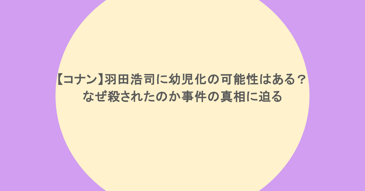 【コナン】羽田浩司に幼児化の可能性はある?なぜ殺されたのか事件の真相に迫る