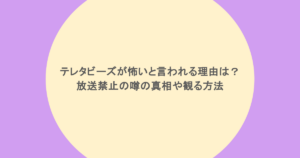 テレタビーズが怖いと言われる理由は?放送禁止の噂の真相や観る方法