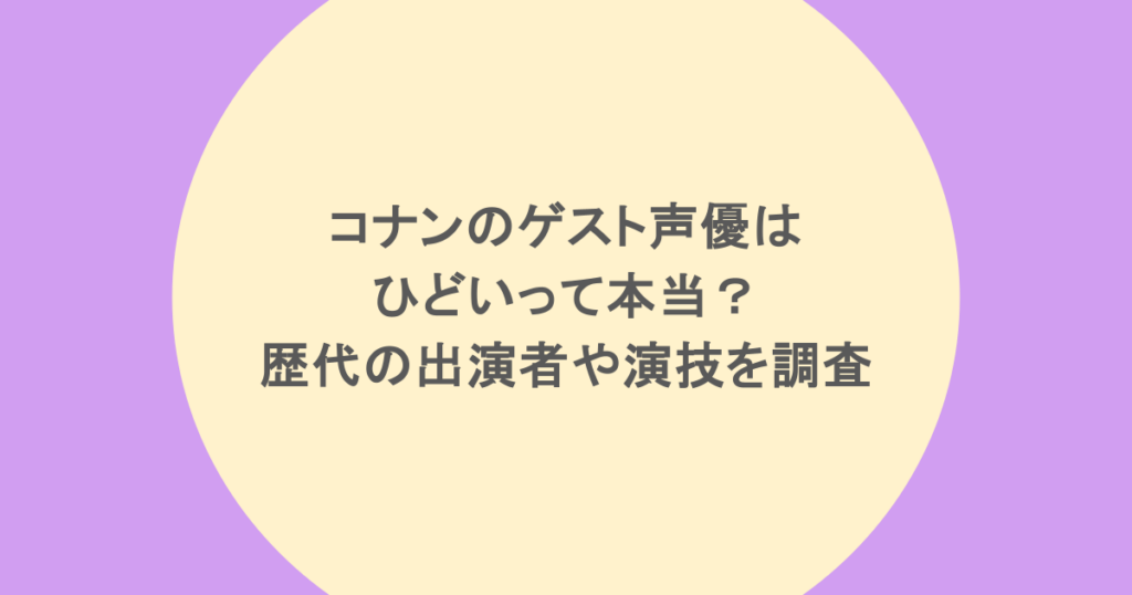 コナンのゲスト声優はひどいって本当？歴代の出演者や演技を調査
