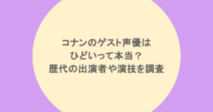 コナンのゲスト声優はひどいって本当？歴代の出演者や演技を調査