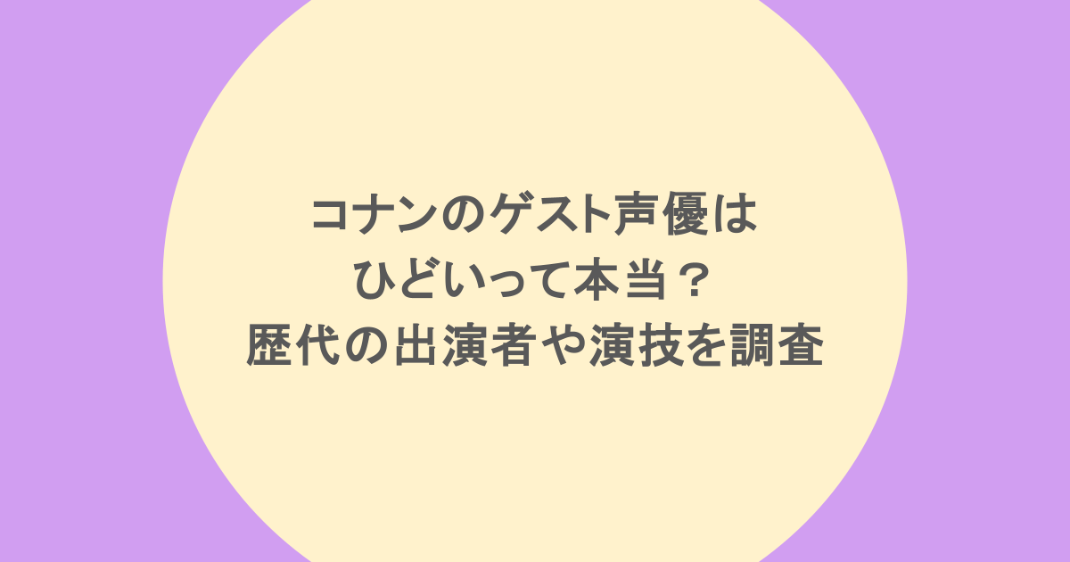 コナンのゲスト声優はひどいって本当？歴代の出演者や演技を調査