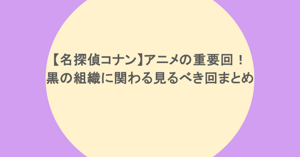 【名探偵コナン】アニメの重要回！黒の組織に関わる見るべき回まとめ
