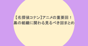 【名探偵コナン】アニメの重要回！黒の組織に関わる見るべき回まとめ