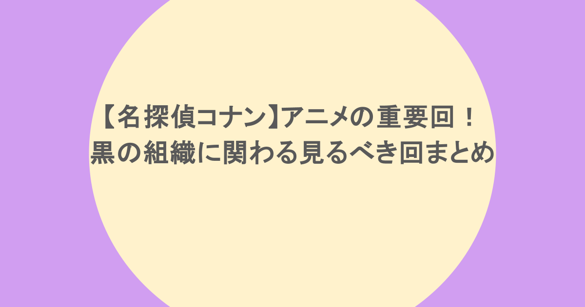 【名探偵コナン】アニメの重要回!黒の組織に関わる見るべき回まとめ