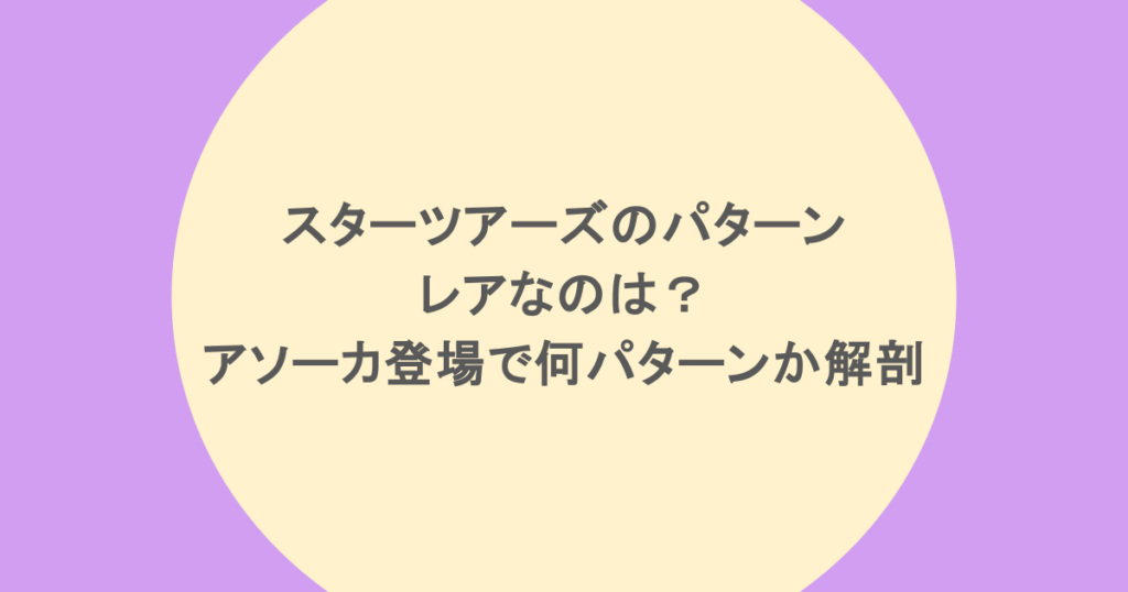 スターツアーズのパターンでレアなのは？アソーカ登場で何パターンか解剖