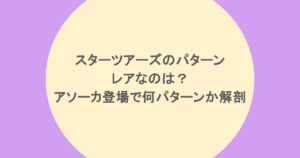 スターツアーズのパターンでレアなのは?アソーカ登場で何パターンか解剖